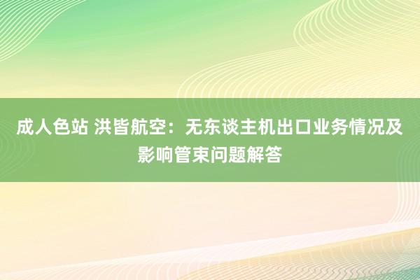 成人色站 洪皆航空:无东谈主机出口业务情况及影响管束问题解答