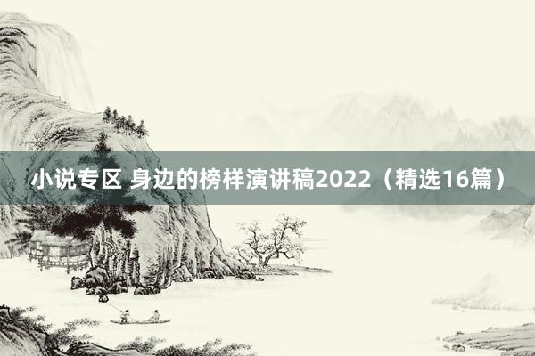 小说专区 身边的榜样演讲稿2022（精选16篇）