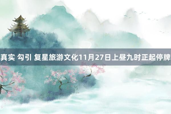 真实 勾引 复星旅游文化11月27日上昼九时正起停牌